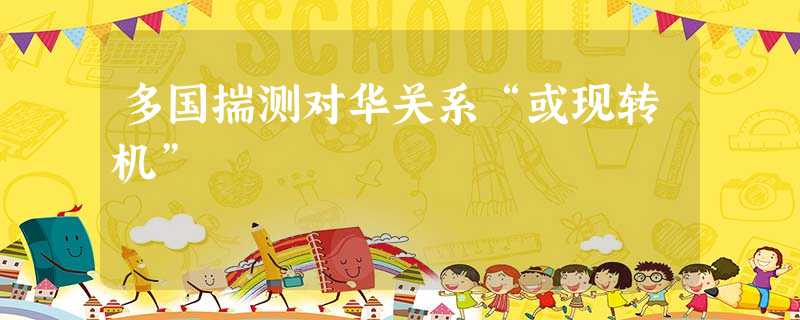 多国揣测对华关系“或现转机” 多国揣测对华关系“或现转机”