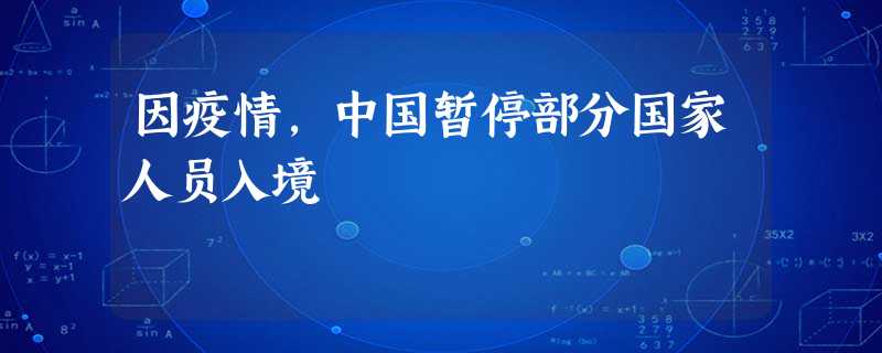 因疫情,中国暂停部分国家人员入境 因疫情,中国暂停部分国家人员入境