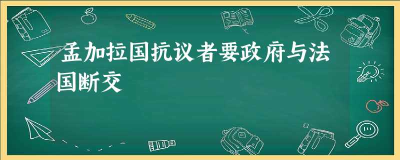 孟加拉国抗议者要政府与法国断交 孟加拉国抗议者要政府与法国断交