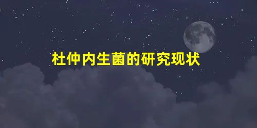 杜仲内生菌的研究现状 杜仲内生菌的研究现状