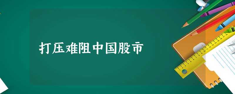 打压难阻中国股市 打压难阻中国股市