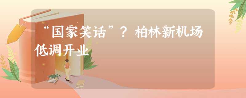 “国家笑话”?柏林新机场低调开业 “国家笑话”?柏林新机场低调开业