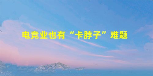 电竞业也有“卡脖子”难题 电竞业也有“卡脖子”难题