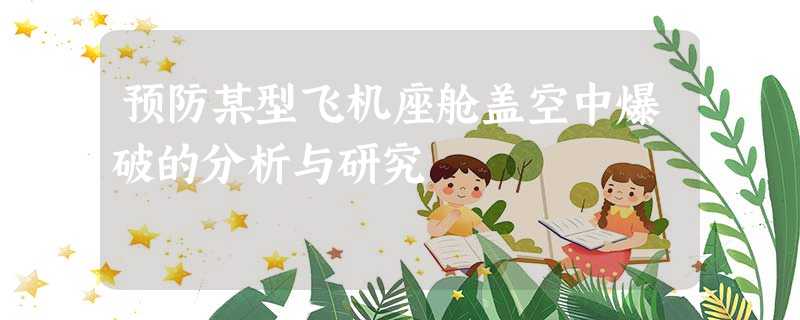 预防某型飞机座舱盖空中爆破的分析与研究 预防某型飞机座舱盖空中爆破的分析与研究