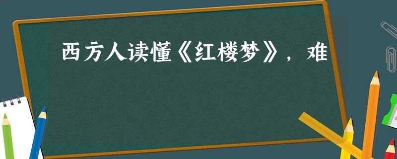 西方人读懂《红楼梦》,难 西方人读懂《红楼梦》,难
