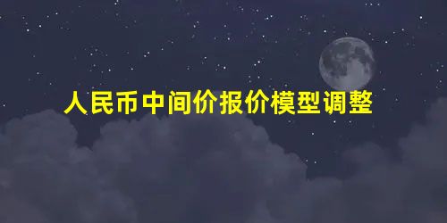 人民币中间价报价模型调整 人民币中间价报价模型调整