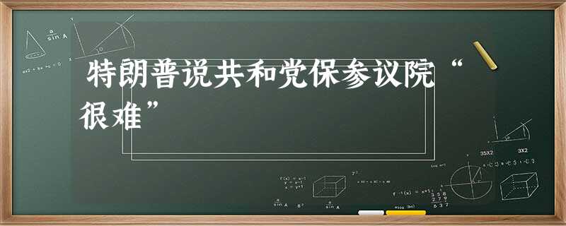 特朗普说共和党保参议院“很难” 特朗普说共和党保参议院“很难”
