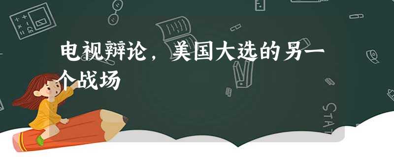电视辩论,美国大选的另一个战场 电视辩论,美国大选的另一个战场