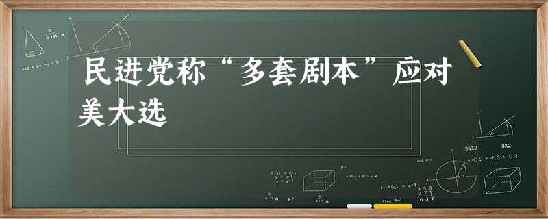 民进党称“多套剧本”应对美大选 民进党称“多套剧本”应对美大选