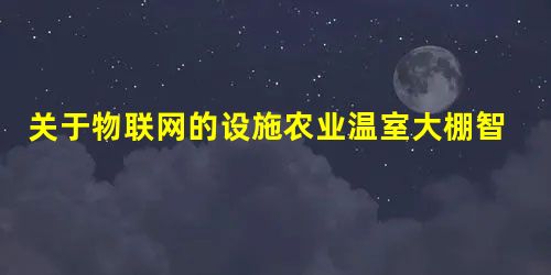 关于物联网的设施农业温室大棚智能控制系统的研究 关于物联网的设施农业温室大棚智能控制系统的研究