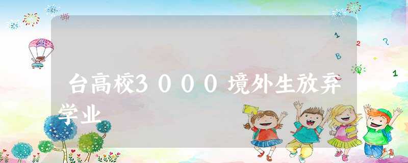 台高校3000境外生放弃学业 台高校3000境外生放弃学业