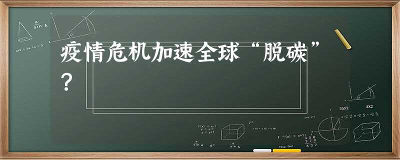 疫情危机加速全球“脱碳”? 疫情危机加速全球“脱碳”?