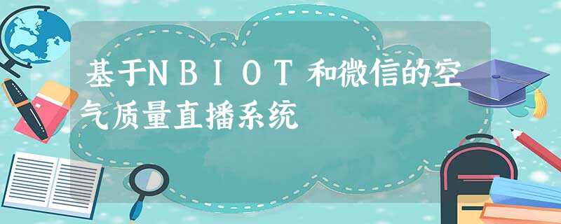 基于NBIOT和微信的空气质量直播系统 基于NBIOT和微信的空气质量直播系统