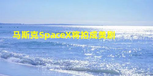 马斯克SpaceX将拍成美剧 马斯克SpaceX将拍成美剧