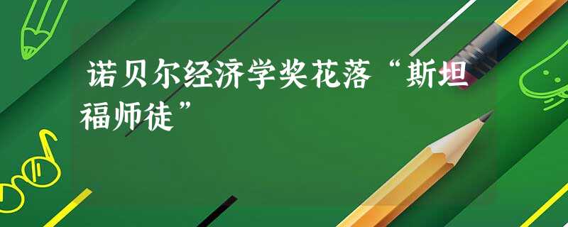 诺贝尔经济学奖花落“斯坦福师徒” 诺贝尔经济学奖花落“斯坦福师徒”