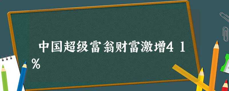 中国超级富翁财富激增41% 中国超级富翁财富激增41%