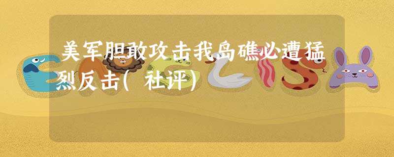 美军胆敢攻击我岛礁必遭猛烈反击(社评) 美军胆敢攻击我岛礁必遭猛烈反击(社评)