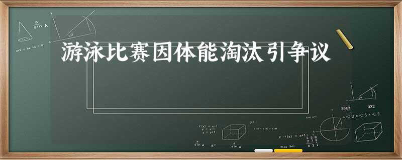 游泳比赛因体能淘汰引争议 游泳比赛因体能淘汰引争议