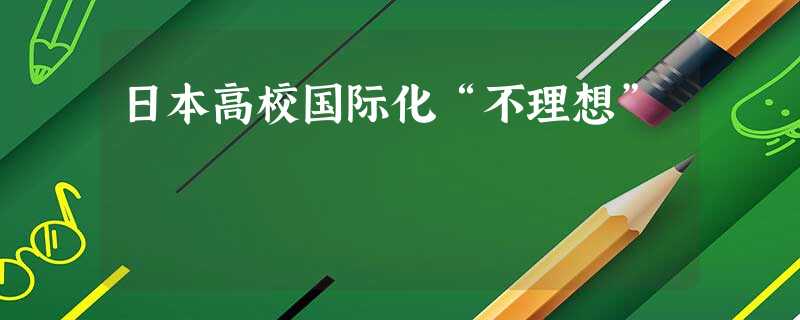 日本高校国际化“不理想” 日本高校国际化“不理想”
