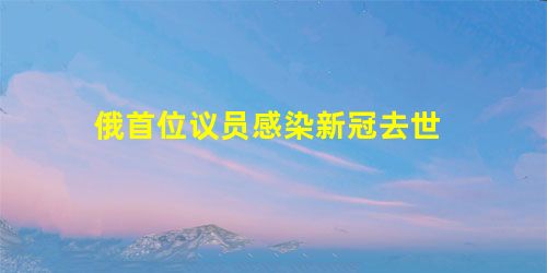 俄首位议员感染新冠去世 俄首位议员感染新冠去世