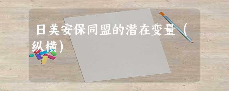 日美安保同盟的潜在变量(纵横) 日美安保同盟的潜在变量(纵横)