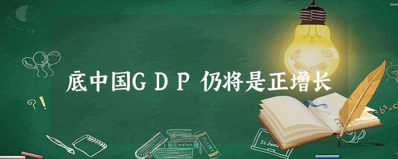 底中国GDP仍将是正增长 底中国GDP仍将是正增长