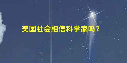 美国社会相信科学家吗? 美国社会相信科学家吗?
