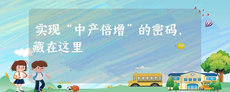 实现“中产倍增”的密码,藏在这里 实现“中产倍增”的密码,藏在这里