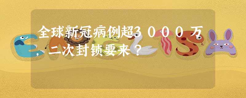 全球新冠病例超3000万,二次封锁要来? 全球新冠病例超3000万,二次封锁要来?
