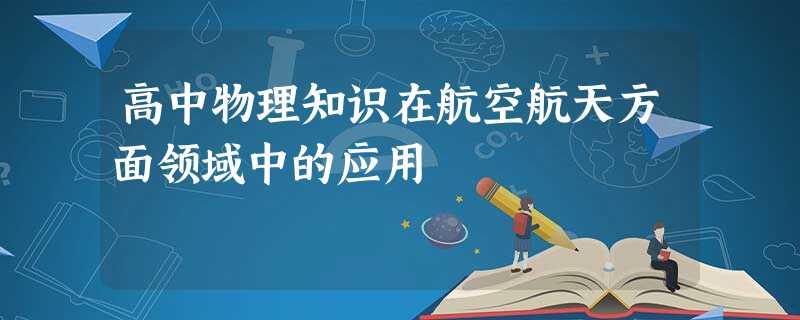 高中物理知识在航空航天方面领域中的应用 高中物理知识在航空航天方面领域中的应用