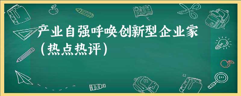 产业自强呼唤创新型企业家(热点热评) 产业自强呼唤创新型企业家(热点热评)