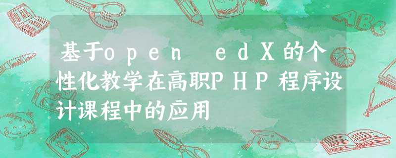 基于open edX的个性化教学在高职PHP程序设计课程中的应用 基于open edX的个性化教学在高职PHP程序设计课程中的应用