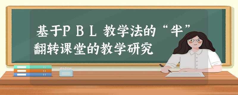 基于PBL教学法的“半”翻转课堂的教学研究 基于PBL教学法的“半”翻转课堂的教学研究