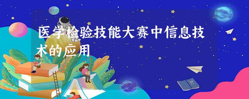 医学检验技能大赛中信息技术的应用 医学检验技能大赛中信息技术的应用
