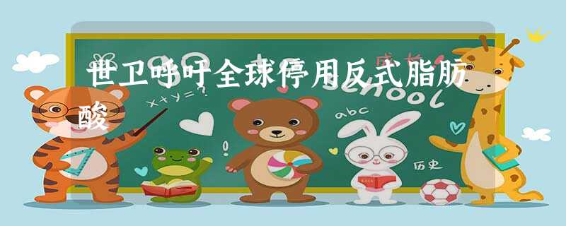 世卫呼吁全球停用反式脂肪酸 世卫呼吁全球停用反式脂肪酸
