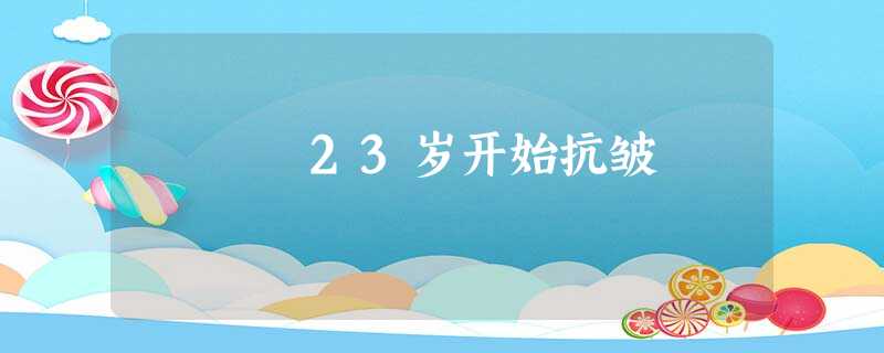 23岁开始抗皱 23岁开始抗皱