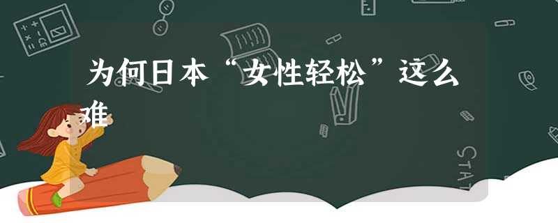 为何日本“女性轻松”这么难 为何日本“女性轻松”这么难