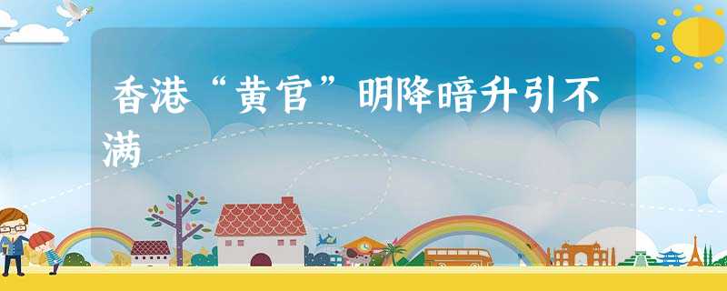 香港“黄官”明降暗升引不满 香港“黄官”明降暗升引不满