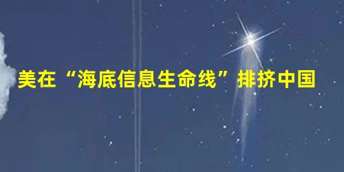 美在“海底信息生命线”排挤中国 美在“海底信息生命线”排挤中国