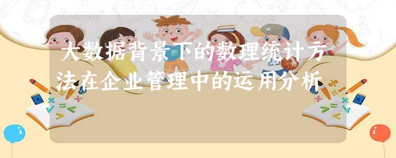 大数据背景下的数理统计方法在企业管理中的运用分析 大数据背景下的数理统计方法在企业管理中的运用分析