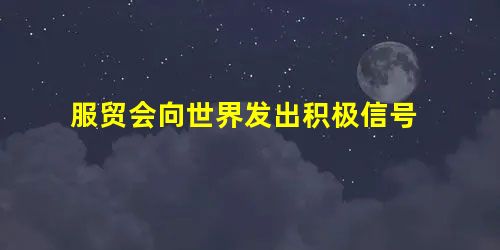 服贸会向世界发出积极信号 服贸会向世界发出积极信号