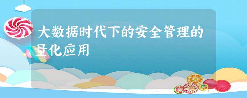 大数据时代下的安全管理的量化应用 大数据时代下的安全管理的量化应用