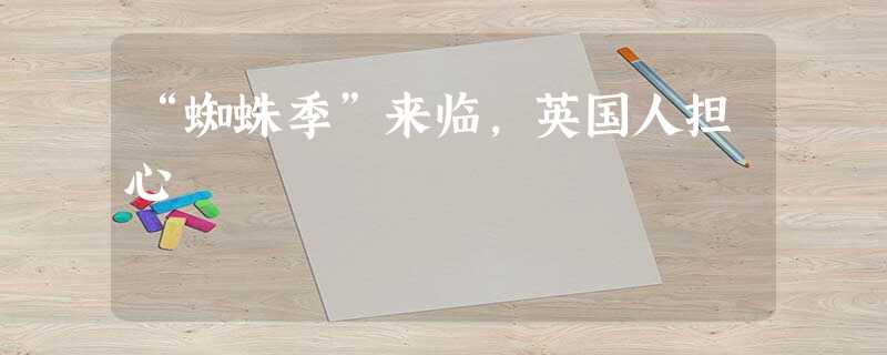 “蜘蛛季”来临,英国人担心 “蜘蛛季”来临,英国人担心