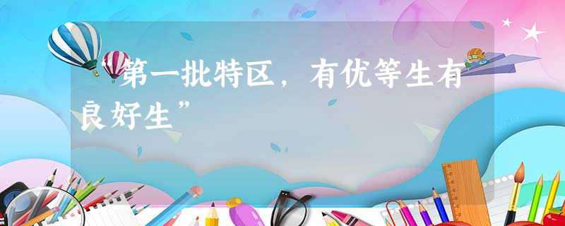“第一批特区,有优等生有良好生” “第一批特区,有优等生有良好生”