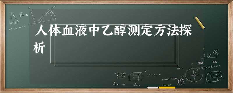 人体血液中乙醇测定方法探析 人体血液中乙醇测定方法探析