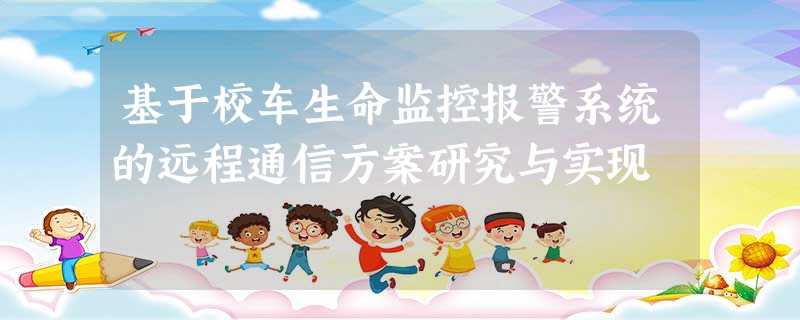 基于校车生命监控报警系统的远程通信方案研究与实现 基于校车生命监控报警系统的远程通信方案研究与实现