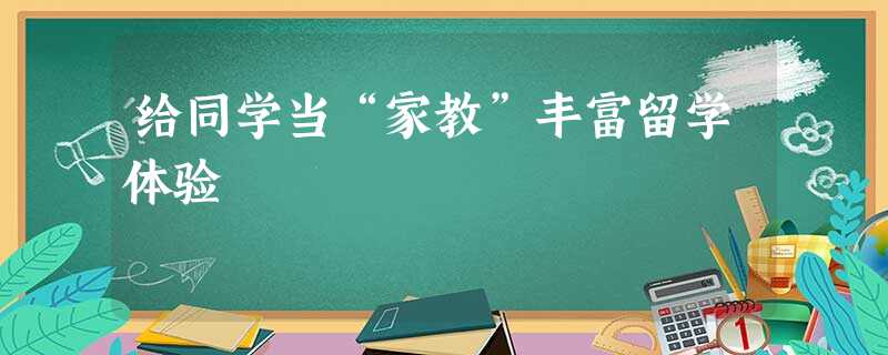 给同学当“家教”丰富留学体验 给同学当“家教”丰富留学体验