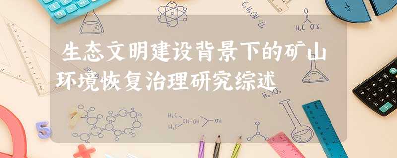 生态文明建设背景下的矿山环境恢复治理研究综述 生态文明建设背景下的矿山环境恢复治理研究综述