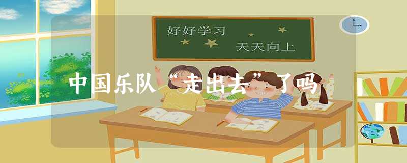 中国乐队“走出去”了吗 中国乐队“走出去”了吗