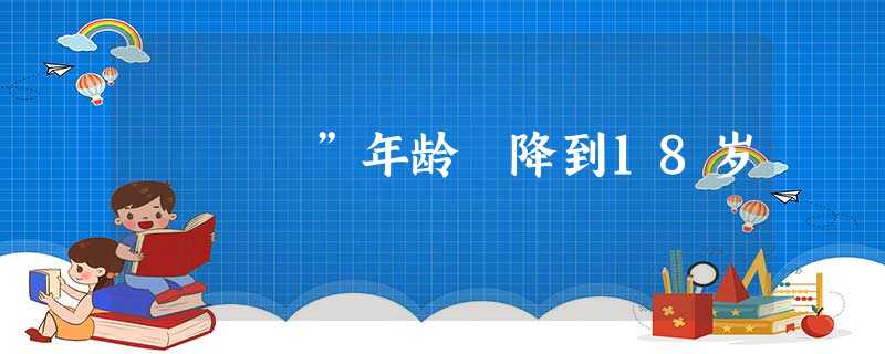 ”年龄 降到18岁 ”年龄 降到18岁